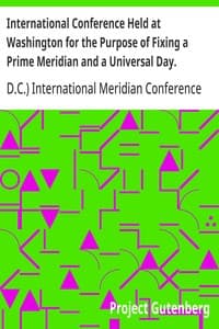 International Conference Held at Washington for the Purpose of Fixing a Prime Meridian and a Universal Day. October, 1884.: Protocols of the Proceedings