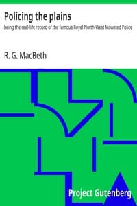 Policing the plains : $b being the real-life record of the famous Royal North-West Mounted Police