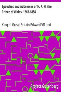 Speeches and Addresses of H. R. H. the Prince of Wales: 1863-1888