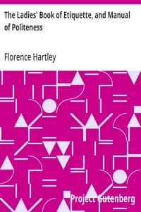 The Ladies' Book of Etiquette, and Manual of Politeness: A Complete Hand Book for the Use of the Lady in Polite Society