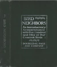 Bird Neighbors: An Introductory Acquaintance with One Hundred and Fifty Birds Commonly Found in the Gardens, Meadows, and Woods About Our Homes