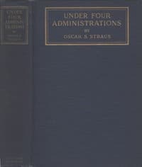 Under Four Administrations, from Cleveland to Taft: Recollections of Oscar S. Straus ...