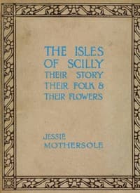 The Isles of Scilly : $b Their story, their folk & their flowers