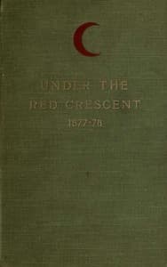 Under the Red Crescent: Adventures of an English Surgeon with the Turkish Army at Plevna and Erzeroum 1877-1878