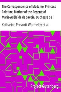 The Correspondence of Madame, Princess Palatine, Mother of the Regent; of Marie-Adélaïde de Savoie, Duchesse de Bourgogne; and of Madame de Maintenon, in Relation to Saint-Cyr