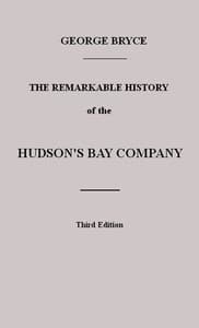 The Remarkable History of the Hudson's Bay Company: Including that of the French Traders of North-Western Canada and of the North-West, XY, and Astor Fur Companies