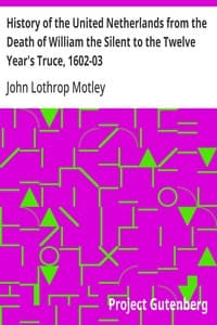 History of the United Netherlands from the Death of William the Silent to the Twelve Year's Truce, 1602-03
