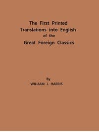 The First Printed Translations into English of the Great Foreign Classics: A Supplement to Text-Books of English Literature