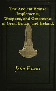 The Ancient Bronze Implements, Weapons, and Ornaments, of Great Britain and Ireland.