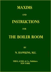 Maxims and Instructions for the Boiler Room: Useful to Engineers, Firemen & Mechanics; Relating to Steam Generators, Pumps, Appliances, Steam Heating, Practical Plumbing, etc.