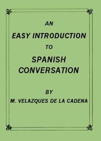 An Easy Introduction to Spanish Conversation: Containing all that is necessary to make a rapid progress in it