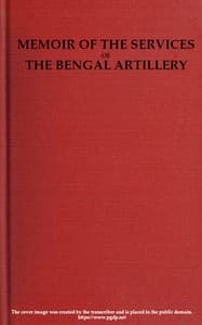 Memoir of the Services of the Bengal Artillery: From the Formation of the Corps to the Present Time, with Some Account of Its Internal Organization