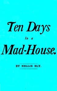 Ten Days in a Mad-House; or, Nellie Bly's Experience on Blackwell's Island.: Feigning Insanity in Order to Reveal Asylum Horrors. The Trying Ordeal of the New York World's Girl Correspondent.