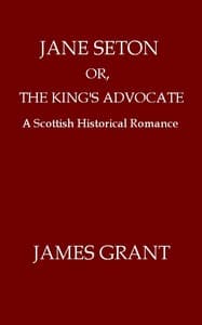 Jane Seton; or, The King's Advocate: A Scottish Historical Romance