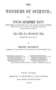 The wonders of science : $b Or, young Humphry Davy (the Cornish apothecary's boy, who taught himself natural philosophy, and eventually became President of the Royal Society)