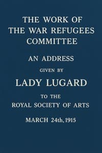 The work of the War Refugees Committee : $b An address given by Lady Lugard to the Royal Society of Arts, March 24th, 1915