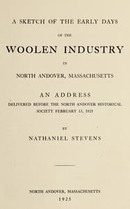 A sketch of the early days of the woolen industry in North Andover, Massachusetts : $b an address delivered before the North Andover Historical Society, Feb. 13, 1925