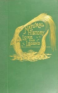 Natural history, lore and legend : $b Being some few examples of quaint and by-gone beliefs gathered in from divers authorities, ancient and mediæval, of varying degrees of reliability