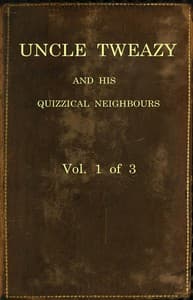 Uncle Tweazy and his quizzical neighbours, vol. 1 of 3 : $b a comi-satiric novel