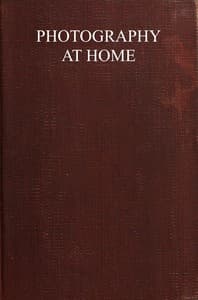 Photography at home : $b A handbook to the use of the camera in the home for pleasure and profit; with working methods and reliable formulæ