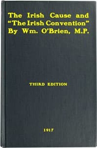 The Irish cause and "the Irish Convention" : $b Authorized report of speech delivered on May 21, 1917, in the House of Commons, in the debate on Mr. Lloyd George's Irish proposals; to which is added correspondence with the Prime Minister