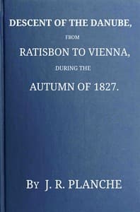 Descent of the Danube, from Ratisbon to Vienna, during the autumn of 1827 : $b With anecdotes and recollections, historical and legendary, of the towns, castles, monasteries, etc., upon the banks of the river, and their inhabitants and proprietors, ancient and modern
