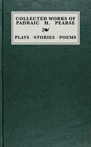 Collected works of Padraic H. Pearse : $b plays, stories, poems