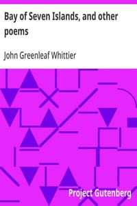 Bay of Seven Islands, and other poems: Part 7 From Volume I of The Works of John Greenleaf Whittier